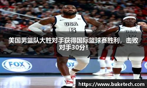美国男篮队大胜对手获得国际篮球赛胜利，击败对手30分！