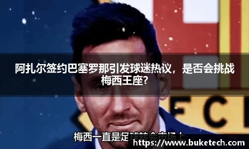 阿扎尔签约巴塞罗那引发球迷热议，是否会挑战梅西王座？