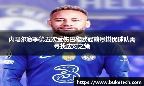 内马尔赛季第五次受伤巴黎欧冠前景堪忧球队需寻找应对之策