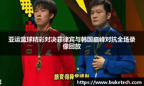 亚运篮球精彩对决菲律宾与韩国巅峰对抗全场录像回放