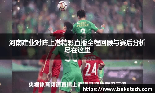 河南建业对阵上港精彩直播全程回顾与赛后分析尽在这里