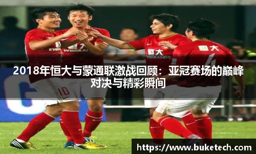 2018年恒大与蒙通联激战回顾：亚冠赛场的巅峰对决与精彩瞬间