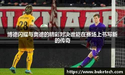 博德闪耀与奥德的精彩对决谁能在赛场上书写新的传奇