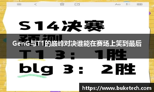GenG与T1的巅峰对决谁能在赛场上笑到最后