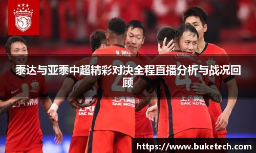 泰达与亚泰中超精彩对决全程直播分析与战况回顾