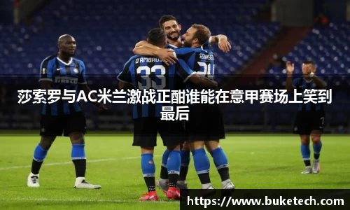 莎索罗与AC米兰激战正酣谁能在意甲赛场上笑到最后