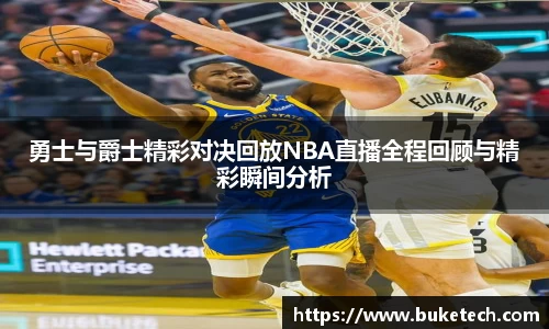 勇士与爵士精彩对决回放NBA直播全程回顾与精彩瞬间分析