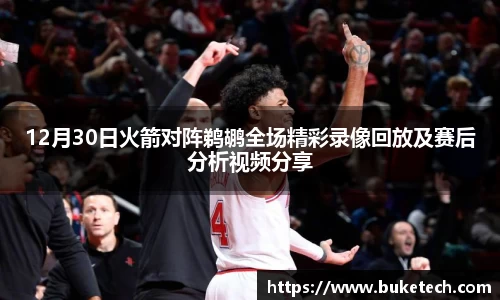 12月30日火箭对阵鹈鹕全场精彩录像回放及赛后分析视频分享