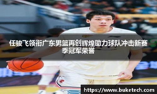 任骏飞领衔广东男篮再创辉煌助力球队冲击新赛季冠军荣誉
