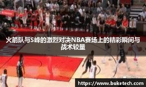 火箭队与S峰的激烈对决NBA赛场上的精彩瞬间与战术较量